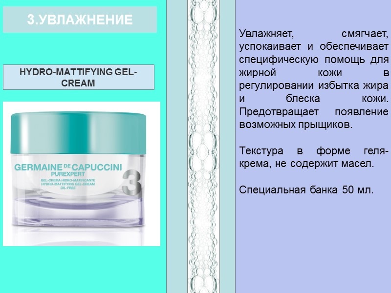 3.УВЛАЖНЕНИЕ Увлажняет, смягчает, успокаивает и обеспечивает специфическую помощь для жирной кожи в регулировании избытка